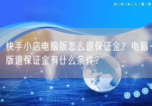 快手小店电脑版怎么退保证金？电脑版退保证金有什么条件？