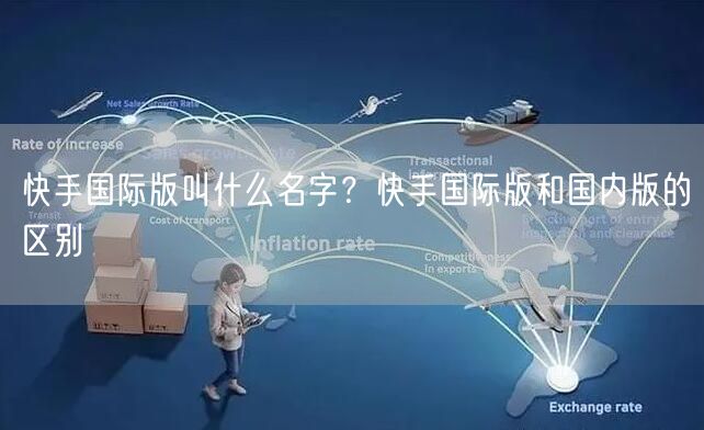 快手国际版叫什么名字？快手国际版和国内版的区别