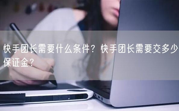 快手团长需要什么条件？快手团长需要交多少保证金？