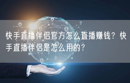 快手直播伴侣官方怎么直播赚钱？快手直播伴侣是怎么用的？