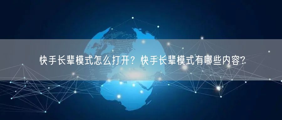快手长辈模式怎么打开？快手长辈模式有哪些内容？