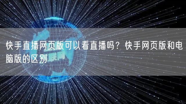 快手直播网页版可以看直播吗？快手网页版和电脑版的区别