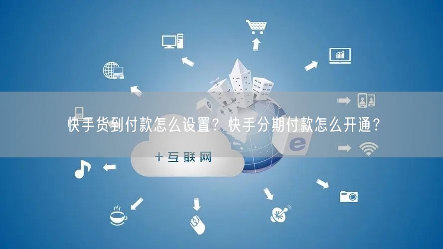 快手货到付款怎么设置？快手分期付款怎么开通？