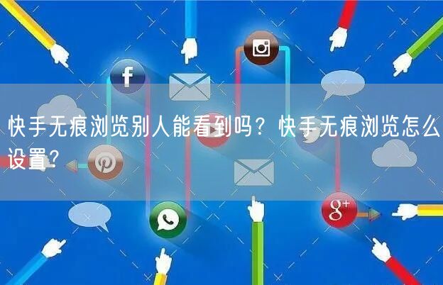 快手无痕浏览别人能看到吗？快手无痕浏览怎么设置？