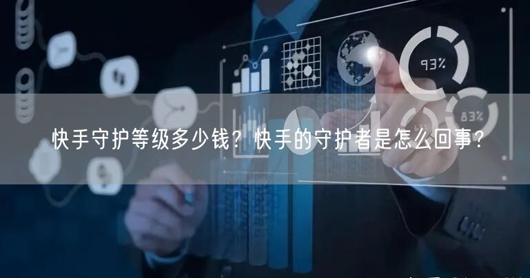 快手守护等级多少钱？快手的守护者是怎么回事？