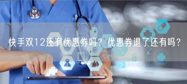 快手双12还有优惠券吗？优惠券退了还有吗？