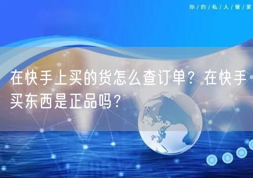 在快手上买的货怎么查订单？在快手买东西是正品吗？