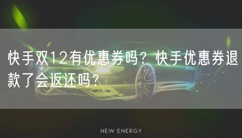 快手双12有优惠券吗？快手优惠券退款了会返还吗？