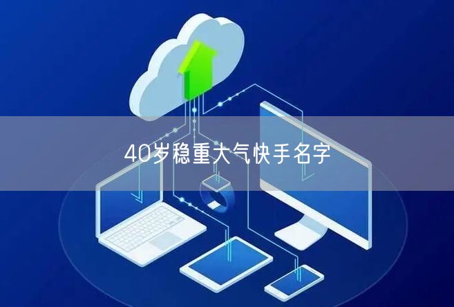 40岁稳重大气快手名字