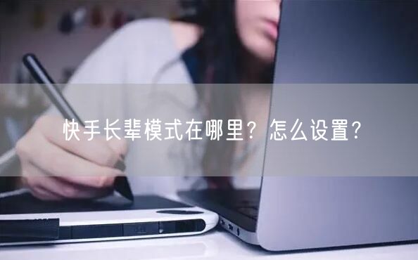 快手长辈模式在哪里？怎么设置？