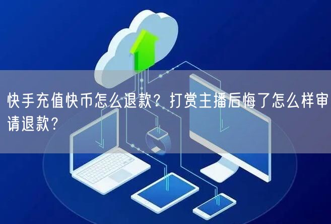 快手充值快币怎么退款？打赏主播后悔了怎么样审请退款？
