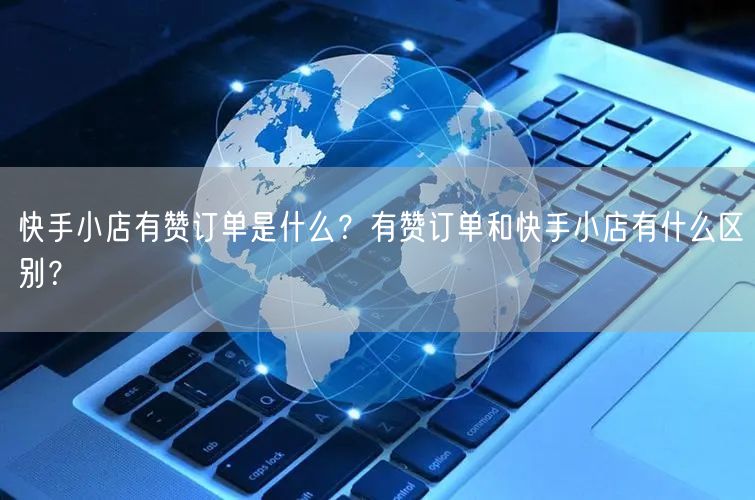 快手小店有赞订单是什么？有赞订单和快手小店有什么区别？