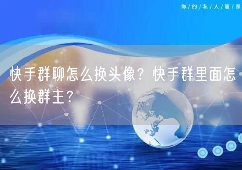 快手群聊怎么换头像？快手群里面怎么换群主？