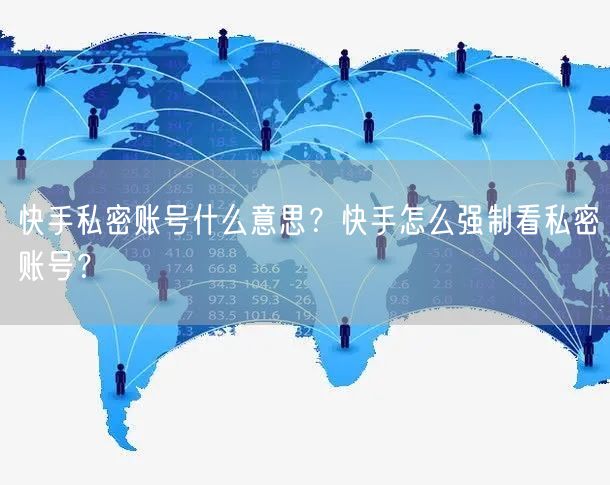 快手私密账号什么意思？快手怎么强制看私密账号？