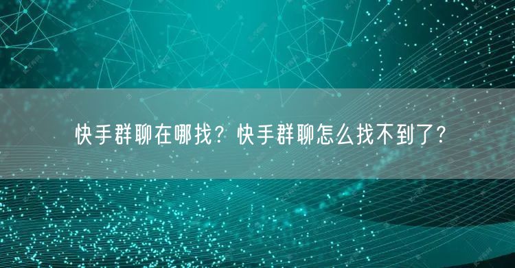快手群聊在哪找？快手群聊怎么找不到了？