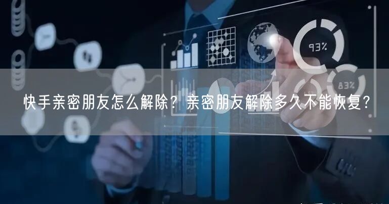 快手亲密朋友怎么解除？亲密朋友解除多久不能恢复？