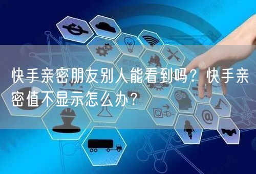 快手亲密朋友别人能看到吗？快手亲密值不显示怎么办？