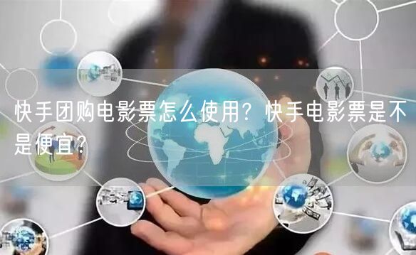 快手团购电影票怎么使用？快手电影票是不是便宜？
