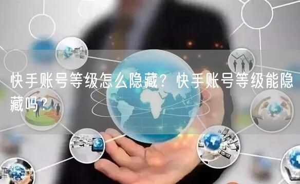 快手账号等级怎么隐藏？快手账号等级能隐藏吗？
