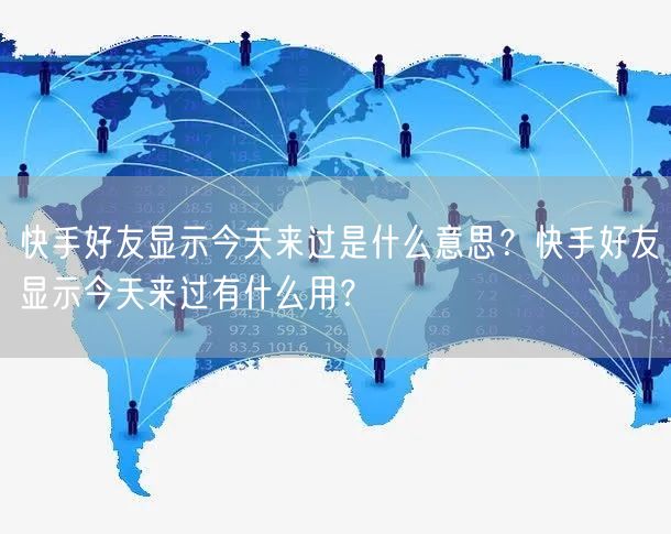 快手好友显示今天来过是什么意思？快手好友显示今天来过有什么用？