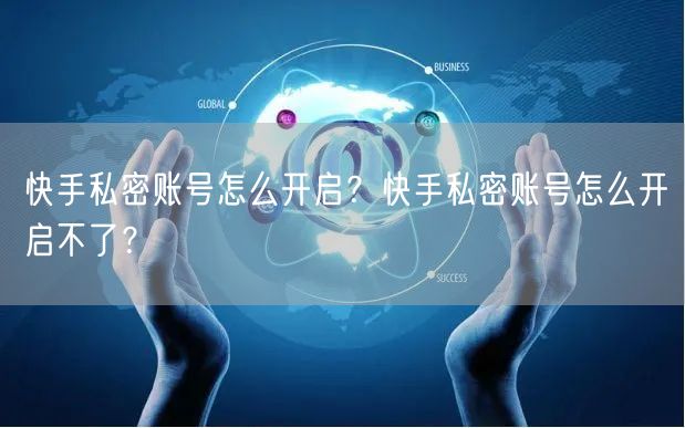 快手私密账号怎么开启？快手私密账号怎么开启不了？