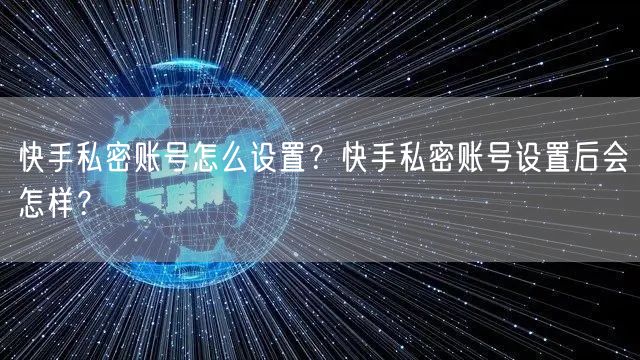 快手私密账号怎么设置？快手私密账号设置后会怎样？