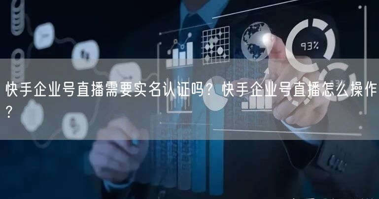 快手企业号直播需要实名认证吗？快手企业号直播怎么操作？