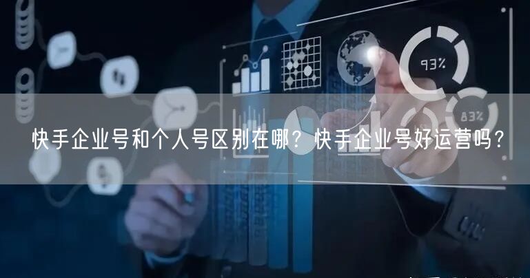 快手企业号和个人号区别在哪？快手企业号好运营吗？