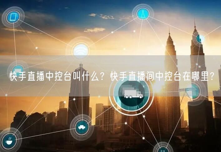 快手直播中控台叫什么？快手直播间中控台在哪里？