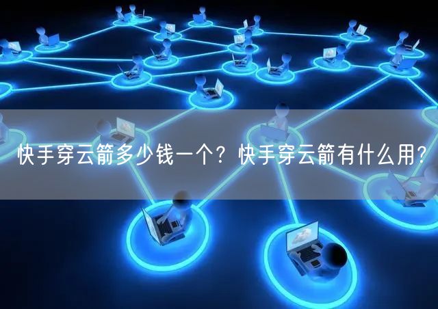 快手穿云箭多少钱一个？快手穿云箭有什么用？