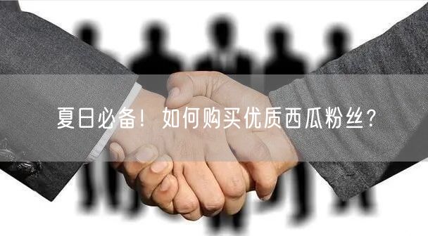 夏日必备！如何购买优质西瓜粉丝？