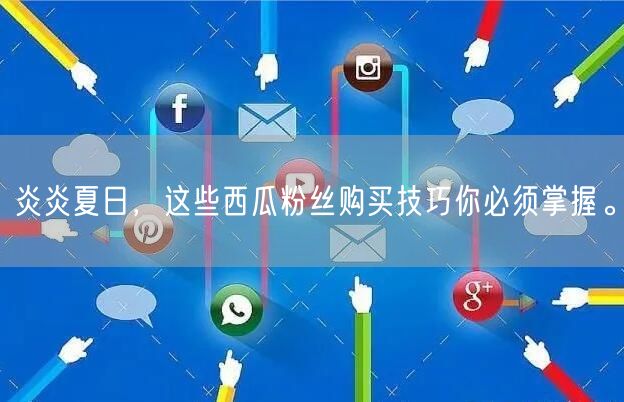 炎炎夏日，这些西瓜粉丝购买技巧你必须掌握。