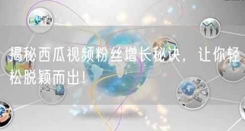 揭秘西瓜视频粉丝增长秘诀，让你轻松脱颖而出！