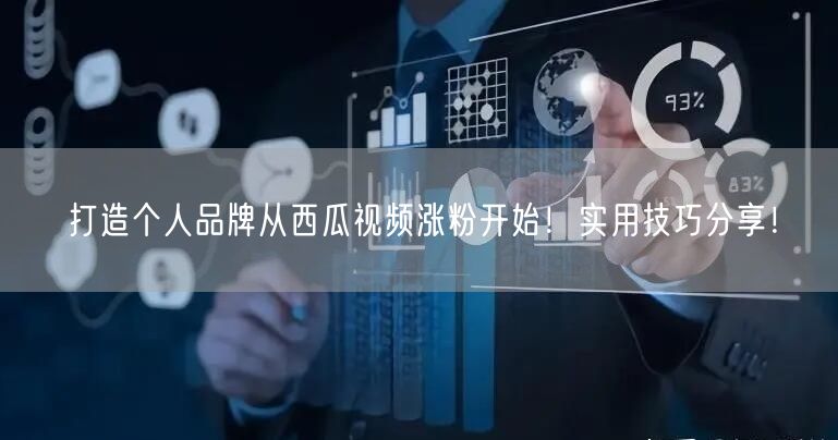 打造个人品牌从西瓜视频涨粉开始！实用技巧分享！