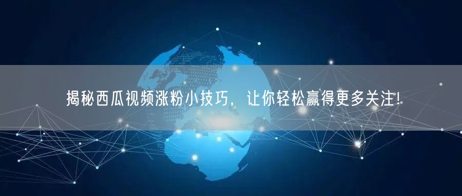 揭秘西瓜视频涨粉小技巧，让你轻松赢得更多关注！
