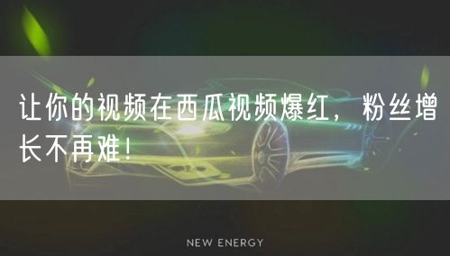 让你的视频在西瓜视频爆红，粉丝增长不再难！
