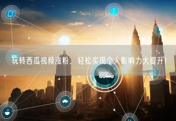 玩转西瓜视频涨粉，轻松实现个人影响力大提升！