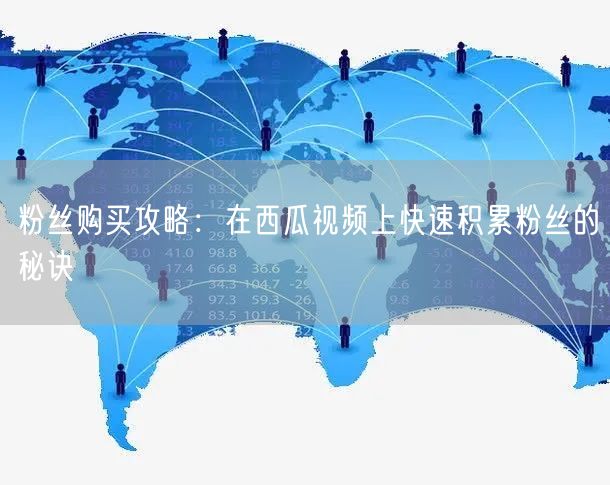 粉丝购买攻略:在西瓜视频上快速积累粉丝的秘诀
