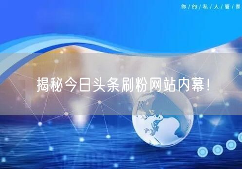 揭秘今日头条刷粉网站内幕！