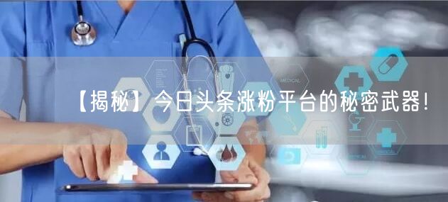 【揭秘】今日头条涨粉平台的秘密武器！