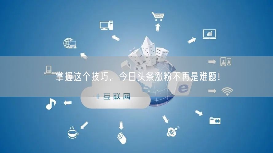 掌握这个技巧，今日头条涨粉不再是难题！