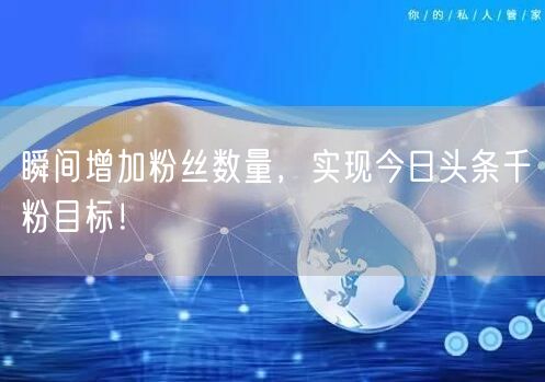 瞬间增加粉丝数量，实现今日头条千粉目标！
