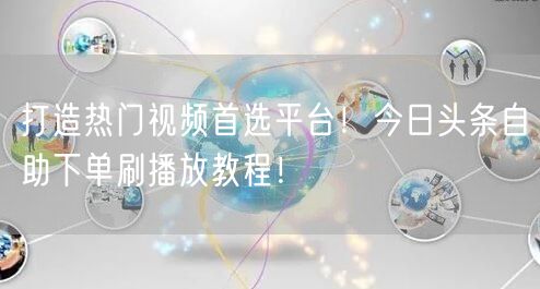 打造热门视频首选平台！今日头条自助下单刷播放教程！