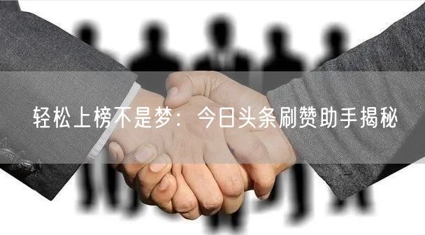 轻松上榜不是梦:今日头条刷赞助手揭秘
