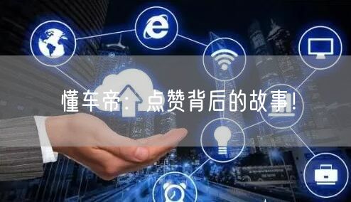 懂车帝：点赞背后的故事！
