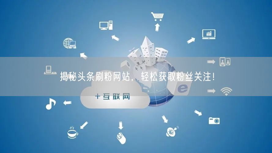 揭秘头条刷粉网站，轻松获取粉丝关注！