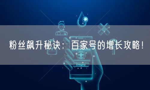 粉丝飙升秘诀：百家号的增长攻略！