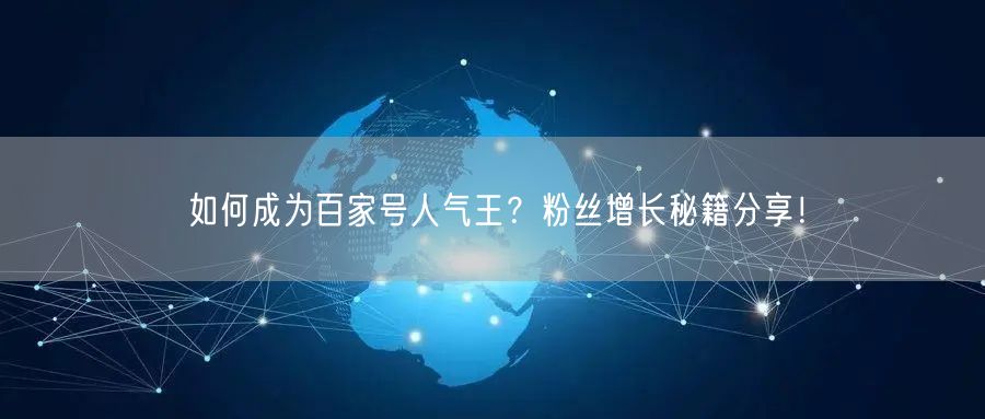 如何成为百家号人气王？粉丝增长秘籍分享！