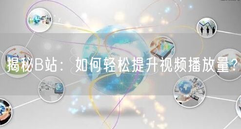 揭秘B站：如何轻松提升视频播放量？