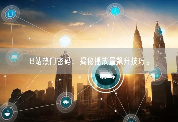 B站热门密码：揭秘播放量飙升技巧。